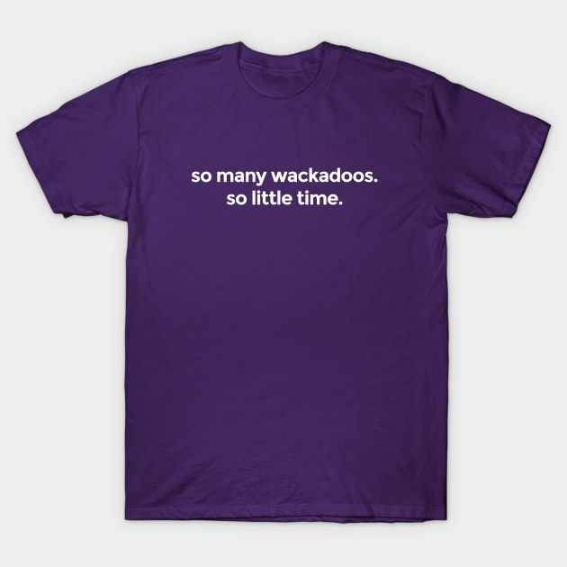 So many wackadoos. So little time. T-Shirt by codeWhisperer